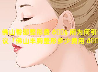 佛山臀部整形费 🐧 用为何引热议「佛山丰胸整形多少费用 🐞 」